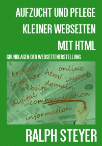 Aufzucht und Pflege kleiner Webseiten mit HTML - Grundlagen der Webseiten-Erstellung - von Ralph Steyer