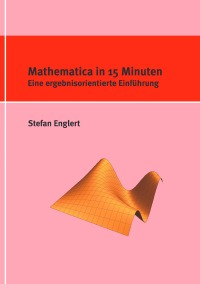 Mathematica in 15 Minuten - Eine ergebnisorientierte Einführung - Stefan Englert