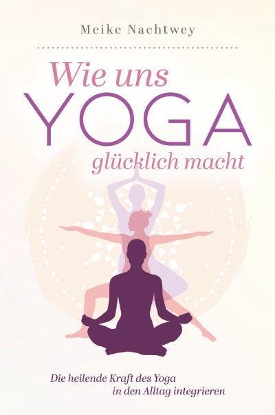 'Wie uns Yoga glücklich macht: Die heilende Kraft des Yoga in den Alltag integrieren'-Cover