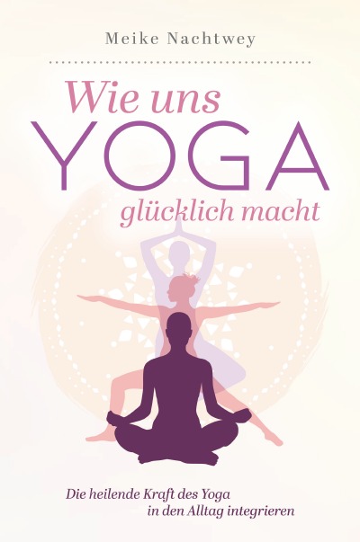 'Cover von Wie uns Yoga glücklich macht: Die heilende Kraft des Yoga in den Alltag integrieren'-Cover