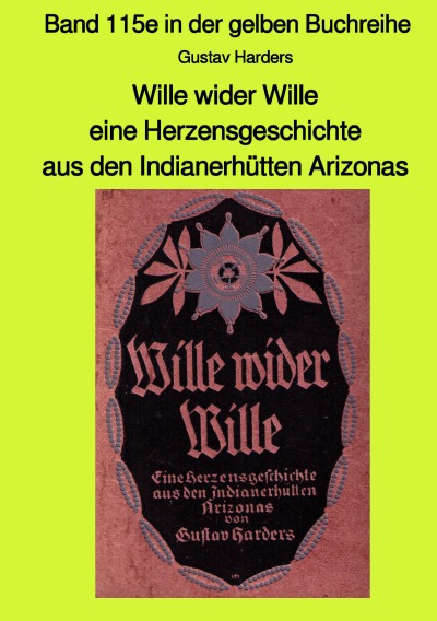 'Wille wider Wille – eine Herzensgeschichte aus den Indianerhütten Arizonas – Band 115e in der gelben Buchreihe bei Jürgen Ruszkowski'-Cover