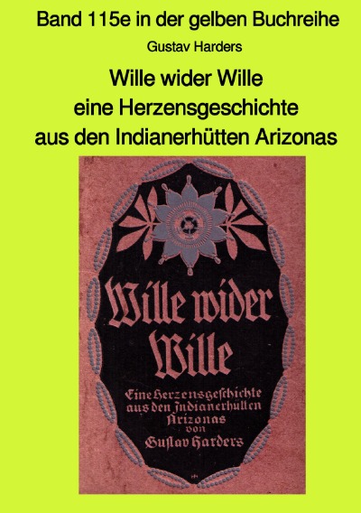 'Wille wider Wille – Eine Herzensgeschichte aus den Indianerhütten Arizonas – mit Farbbildern- Band 115e in der gelben Buchreihe bei Jürgen Ruszkowski'-Cover