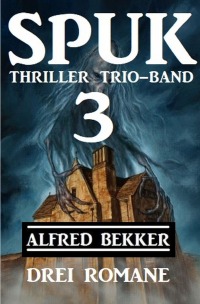 Spuk Thriller Trio-Band 3 - Drei Romane - Alfred Bekker