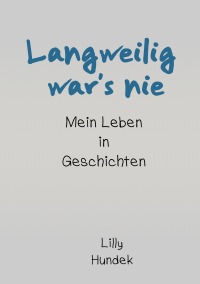 Langweilig war's nie - Mein Leben in Geschichten - Lilly Hundek