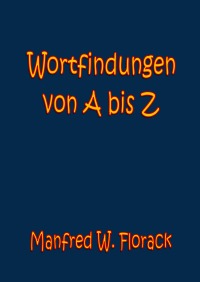 Wortfindungen von A bis Z - Manfred W. Florack