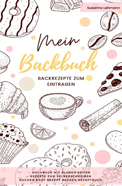 'Cover von Mein Backbuch Backrezepte zum Eintragen Kochbuch mit blanko Seiten Rezepte zum Selberschreiben Kuchen Brot Rezept Backen Rezeptbuch'-Cover