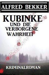 Kubinke und die verborgene Wahrheit: Kriminalroman - Alfred Bekker