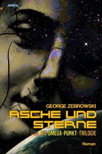 ASCHE UND STERNE - DIE OMEGA-PUNKT-TRILOGIE - Der Science-Fiction-Klassiker! - George Zebrowski, Christian Dörge