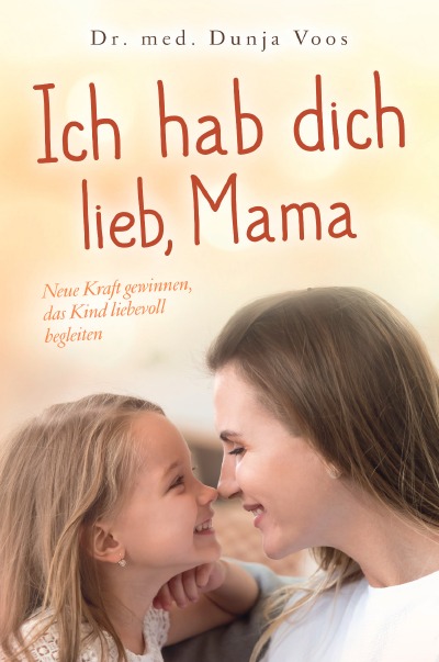 'Ich hab dich lieb, Mama: Neue Kraft gewinnen, das Kind liebevoll begleiten (für Mütter)'-Cover