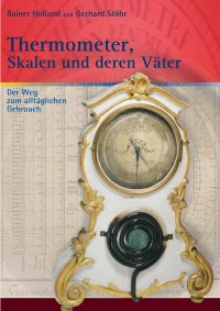Thermometer, Skalen und deren Väter - Der Weg zum alltäglichen Gebrauch / Nachdruck - Gerhard Stöhr, Rainer Holland