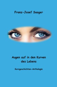 Augen auf in den Kurven des Lebens - Kurzgeschichten-Anthologie - Franz-Josef Saager
