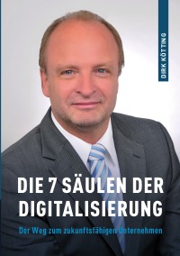 Die 7 Säulen der Digitalisierung - Der Weg zum zukunftsfähigen Unternehmen - Dirk Kötting