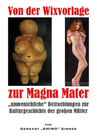 von der Wixvorlage zur Magna Mater - „unmenschliche“ Betrachtungen zur  Kulturgeschichte der großen Mütter - gerhart ginner
