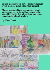 From picture to art - experiments with pencil and colored pencil - Many repainting exercises and systematic instructions provide specific help for developing your own individual style - Eva Dust
