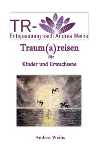 TR-Entspannung nach Andrea Weihs - Traum(a)reisen für Kinder und Erwachsene - Andrea Weihs