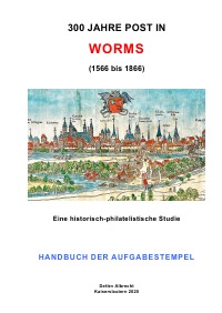 300 Jahre Post in Worms (1566 bis 1866) - Handbuch der Aufgabestempel - Detlev Albrecht