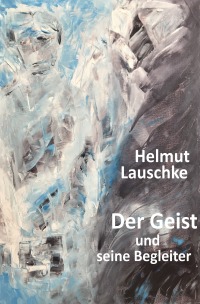 Der Geist und seine Begleiter - Von der Absolutheit des Geistes - Helmut Lauschke