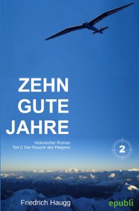 Zehn gute Jahre Teil2 - Der Rausch des Fliegens - Friedrich Haugg