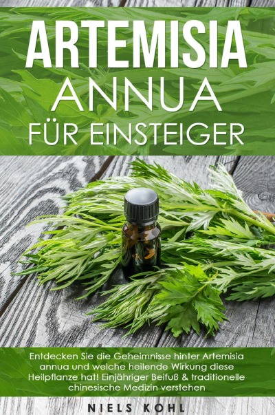 'Cover von Artemisia annua für Einsteiger: Entdecken Sie die Geheimnisse hinter Artemisia annua und welche heilende Wirkung diese Heilpflanze hat! Einjähriger Beifuß & traditionelle chinesische Medizin verstehen'-Cover