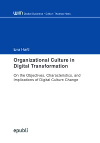 Organizational Culture in Digital Transformation - On the Objectives, Characteristics, and Implications of Digital Culture Change - Eva Hartl