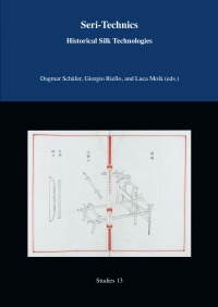 Seri-Technics - Historical Silk Technologies - Dagmar Schäfer, Luca Molà, Giorgio Riello