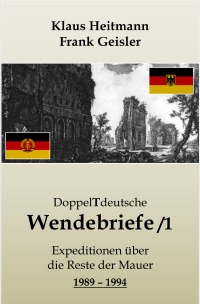 DoppelTdeutsche Wendebriefe /1 - Expeditionen über die Reste der Mauer 1989 - 1994 - Klaus Heitmann, Frank Geisler
