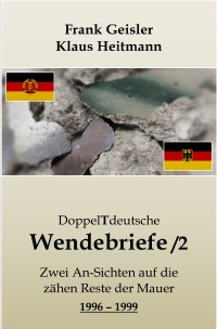 DoppelTdeutsche Wendebriefe /2 - Zwei An-Sichten auf die zähen Reste der Mauer 1996 - 1999 - Klaus Heitmann, Frank Geisler