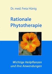 Rationale Phytotherapie: Wichtige Heilpflanzen und ihre Anwendungen - Heilpflanzenkompendium zum Hausgebrauch auf wissenschaftlicher Grundlage - Dr. Freia Hünig