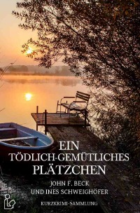 EIN TÖDLICH-GEMÜTLICHES PLÄTZCHEN - Kurzkrimi-Sammlung - Ines Schweighöfer, John F. Beck
