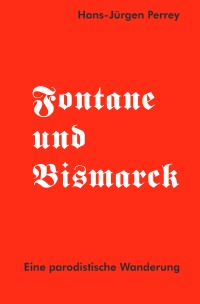 Fontane und Bismarck - Eine parodistische Wanderung - Dr. Hans-Jürgen Perrey