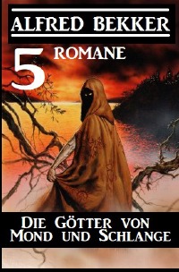 Die Götter von Mond und Schlange: 5 Romane - Alfred Bekker