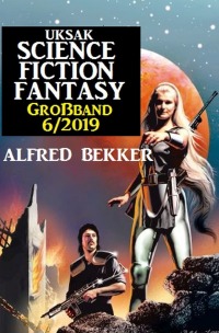 Uksak Science Fiction Großband 6/2019 - Alfred Bekker