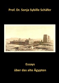 Essays über das alte Ägypten - Ägypten vom Altertum zur Neuzeit und der Isis Kult in Europa - Prof. Dr. Sonja Sybille Schäfer