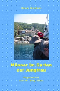 Männer im Garten der Jungfrau - Pilgerbericht vom Hl. Berg Athos - Heiner Brückner