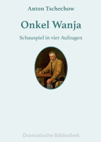 Onkel Wanja - Schauspiel in vier Aufzügen - Anton Tschechow