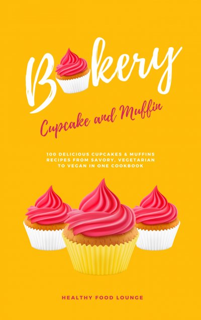 'Cupcake And Muffin Bakery: 100 Delicious Cupcakes And Muffins Recipes From Savory, Vegetarian To Vegan In One Cookbook'-Cover