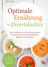 Optimale Ernährung bei Divertikulitis – Das Kochbuch mit 115 leicht umsetzbaren Rezepten für einen beschwerdefreien Alltag bei Divertikulitis - Dirk Ziegler