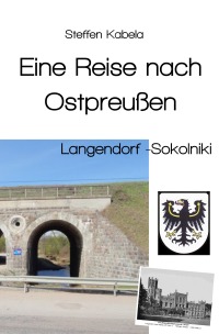 Eine Reise nach Ostpreußen - Langendorf - Sokolniki - Steffen Kabela