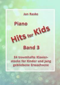 Piano Hits for Kids Band 3 - 24 traumhafte Klavierstücke für Kinder und jung gebliebene Erwachsene - Jan Raske, Jan Raske