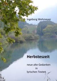 Herbsteszeit - neue alte Gedanken in lyrischen Texten - Ingeborg Wehmeyer