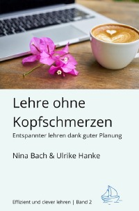 Lehre ohne Kopfschmerzen - Entspannter Lehren dank guter Planung - Semesterveranstaltungen planen - Ulrike Hanke, Nina Bach