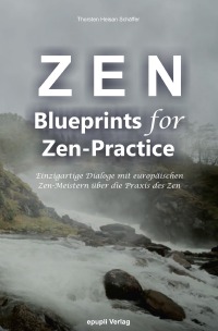 Zen - Blueprints for Zen-Practice - Einzigartige Dialoge mit europäischen Zen-Meistern über die Praxis des Zen - Heisan Thorsten Schäffer
