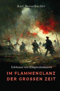 Im Flammenglanz der großen Zeit - Erlebnisse von Kriegsteilnehmern - Karl Hesselbacher