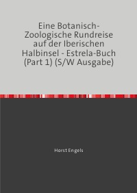 Eine Botanisch-Zoologische Rundreise auf der Iberischen Halbinsel - Estrela-Buch (Part 1) (S/W Ausgabe) - Auf der Suche nach der Verlorenen Zeit - Horst Engels