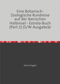 Eine Botanisch-Zoologische Rundreise auf der Iberischen Halbinsel - Estrela-Buch (Part 2) (S/W Ausgabe) - Auf der Suche nach der Verlorenen Zeit - Horst Engels