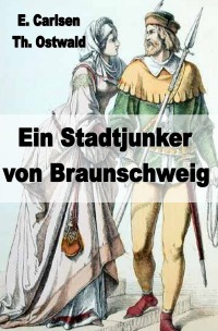 Ein Stadtjunker von Braunschweig - Historische Erzählung aus dem 14. Jahrhundert - Egbert Carlsen, Thomas Ostwald