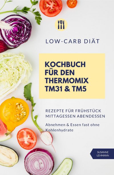 'Low-Carb Diät Kochbuch für den Thermomix TM31 und TM5  Rezepte für Frühstück Mittagessen Abendessen   Abnehmen und Essen fast ohne Kohlenhydrate'-Cover