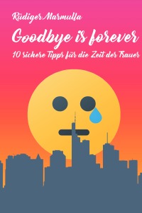 Goodbye is forever - 10 sichere Tipps für die Zeit der Trauer - Rüdiger Marmulla