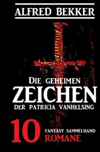 Die geheimen Zeichen der Patricia Vanhelsing: Fantasy Sammelband 10 Romane - Alfred Bekker