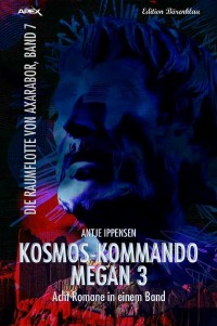 KOSMOS-KOMMANDO MEGAN 3 -DIE RAUMFLOTTE VON AXARABOR, BAND 7 - Acht Romane in einem Band! - Antje Ippensen, Christian Dörge